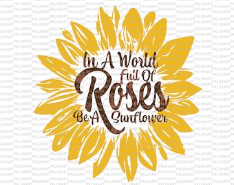 In A World Full Of Roses Be A Sunflower Svg,Sunflower Vinyl,Quote svg,Sunflower Shirts For Women Svg,Sunflower Svg