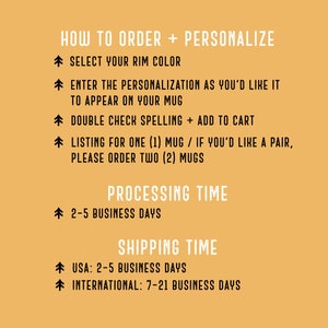 May include: A yellow background with black text outlining how to order and personalize a mug. The text includes instructions for selecting a rim color, entering personalization, double checking spelling, and adding to cart. It also includes information about processing and shipping times.