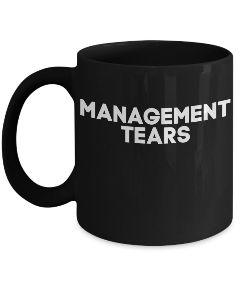May include: Black coffee mug with white text that reads "MANAGEMENT TEARS".