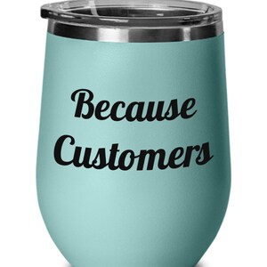 Because customers, Gift for Account Manager, Gift for Customer Service, Retail Gift, Wine Tumbler, Wine Glass, Gift