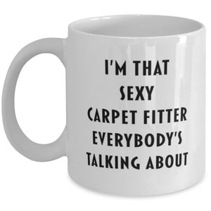 Funny Carpet Fitter Coffee Mug – &quot;I&#39;m That Sexy Carpet Fitter Everybody&#39;s Talking About&quot; – Hilarious Gift for Carpet Layers