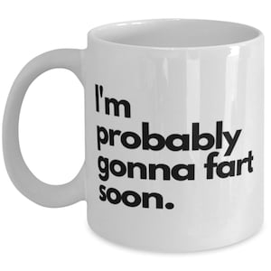 Fart Mug Coffee Mug, I&#39;m Probably Gonna Fart Soon, Fart Mug Funny, Inappropriate, Gag, Coffee Mug, Gift For Fart Mug