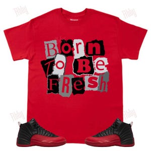 Born to be Fresh Shirt to Match Jordan 12 Flu Game Sneaker Tee