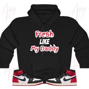 Fresh Like My Daddy Hoodie to Match Jordan Retro 1 Black Toe, Retro 1 Black Toe Hoodie, Black Toe 1s Sneaker Hoodie