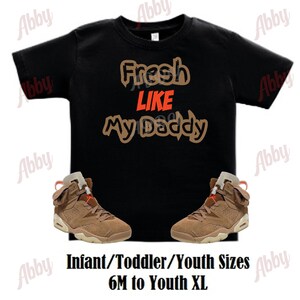 Fresh like my daddy Air Jordan Retro 6 Travis Scott British Khaki Sneaker Tee, Retro 6 Travis Scott Shirt, British Khaki Retro 6 Shirt