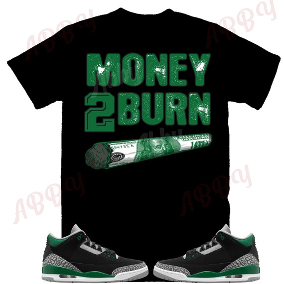 Money 2 Burn Shirt to Match Air Jordan Retro 3 Pine Green, Air Jordan Retro 3 Pine Green Shirt, Pine Green Sneaker Tee