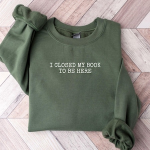 I Closed My Book To Be Here, Book Lover Sweatshirt, Teacher Book Sweater, Book Lover Gift, Funny Bookish Sweatshirt, Teacher Gift, Bookworm