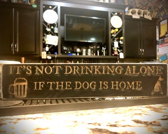 Funny Bar Sign  It's not drinking alone if the dog is home or if the dogs are home