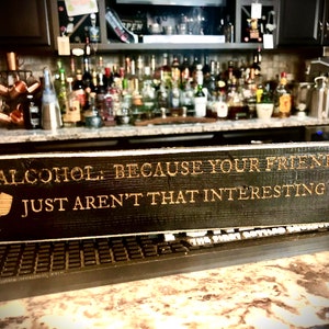 Funny Bar Sign  Alcohol:  Because your friends just aren&#39;t that interesting