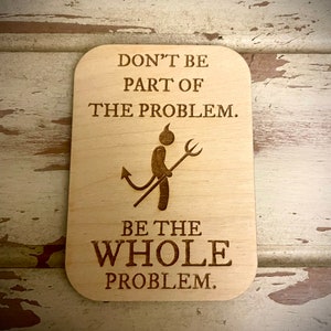 Funny Kitchen Magnet - Don&#39;t be part of the problem.  Be the WHOLE problem.