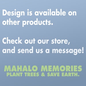 K&ouml;nnte beinhalten: Blau-wei&szlig;e Grafik mit dem Text "Design is available on other products. Check out our store, and send us a message!" Darunter steht "MAHALO MEMORIES PLANT TREES & SAVE EARTH."