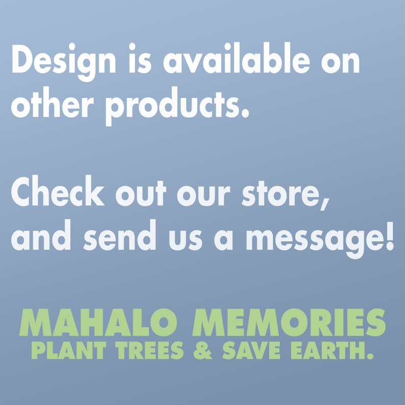 K&ouml;nnte beinhalten: Blau-wei&szlig;e Grafik mit dem Text "Design is available on other products. Check out our store, and send us a message!" Darunter steht "MAHALO MEMORIES PLANT TREES & SAVE EARTH."
