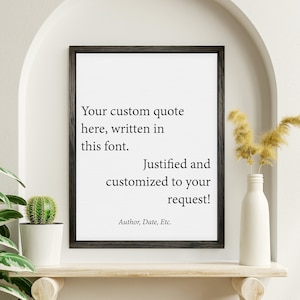 May include: A framed print with a black frame and a white background. The text on the print reads "Your custom quote here, written in this font. Justified and customized to your request! Author, Date, Etc."
