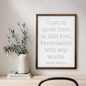 May include: A framed print with a white background and black text that reads "Custom quote here in this font. Personalize with any words. AUTHOR, DATE, ETC."