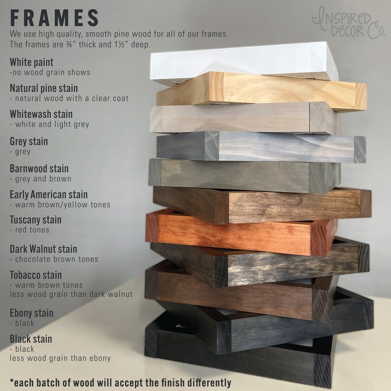 May include: A stack of wooden picture frames in various wood stains, including white paint, natural pine, whitewash, grey, barnwood, early American, Tuscany, dark walnut, tobacco, ebony, and black. The frames are 3/4 inch thick and 1 1/2 inches deep. Each batch of wood will accept the finish differently.