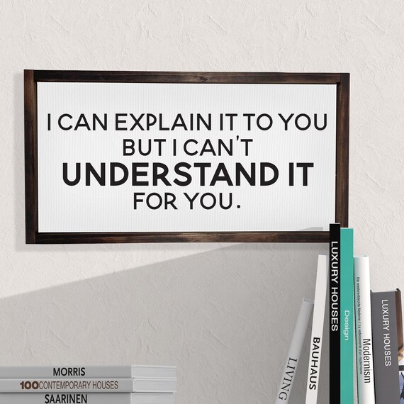 I Can Explain It To You, But I Can't Understand It For You I Can Explain It To You, But I Can't Understand It For You