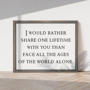 May include: A framed print with a white background and black text that reads "I would rather share one lifetime with you than face all the ages of the world alone."