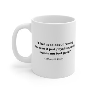 May include: White ceramic coffee mug with a black quote from Anthony S. Fauci: "I feel good about running because it just physiologically makes me feel good."
