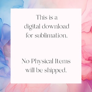 May include: Text on a white background against a pink and blue watercolour background. The text reads: "This is a digital download for sublimation. No Physical Items will be shipped."