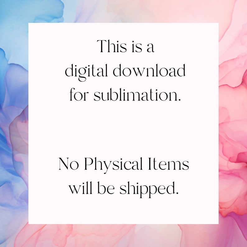 May include: Text on a white background against a pink and blue watercolour background. The text reads: "This is a digital download for sublimation. No Physical Items will be shipped."