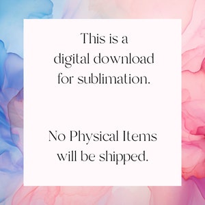 May include: Text on a white background against a pink and blue watercolor background. The text reads: "This is a digital download for sublimation. No Physical Items will be shipped."