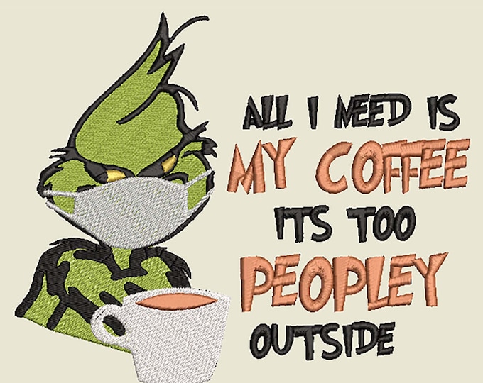 All I Need Is My Coffee Its Too Peoply Outside Green Man in Mask Inspired by Dr Seuss The Grinch who stole Christmas Machine Embroidery File