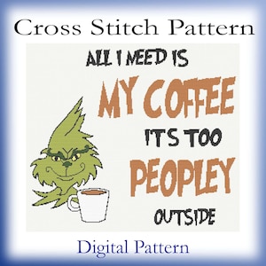 May include: Cross stitch pattern featuring a green Grinch-like character holding a cup of coffee. The text reads "All I need is my coffee it's too peopley outside".