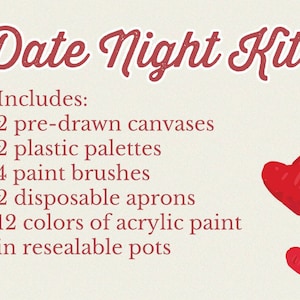 May include: Date Night Kit includes two pre-drawn canvases, two plastic palettes, four paint brushes, two disposable aprons, and twelve colors of acrylic paint in resealable pots.