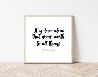 St. Teresa of Avila quote, "it is love alone that gives worth to all things" | Catholic printable | Catholic mother gift | Catholic gifts