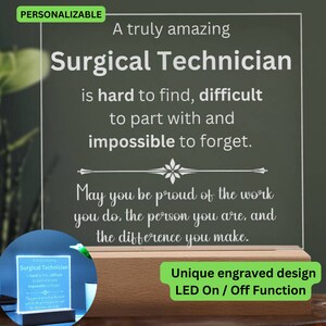 May include: A green and white personalized acrylic plaque with a wood base. The plaque has a white inscription that reads "A truly amazing Surgical Technician is hard to find, difficult to part with and impossible to forget. May you be proud of the work you do, the person you are, and the difference you make." The plaque has a unique engraved design and an LED on/off function.