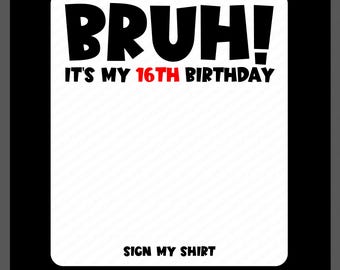 Bruh It's My 16th Birthday Sign My Shirt Svg Png : Funny Party (Digital Download)
