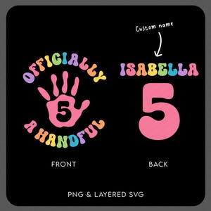May include: Black graphic design with the text "OFFICIALLY A HANDFUL" and a handprint with the number 5. The back of the design says "ISABELLA 5". The design is in a retro font with rainbow colours. The bottom of the design says "PNG & LAYERED SVG".