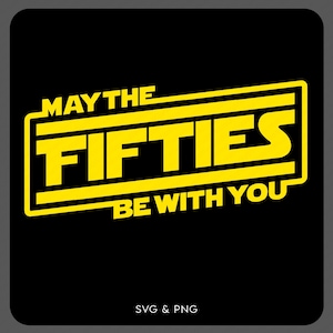 May include: Black background with yellow text that reads "MAY THE FIFTIES BE WITH YOU" in a stylized font. The word "FIFTIES" is in a bold, rectangular box. Below the text is "SVG & PNG".
