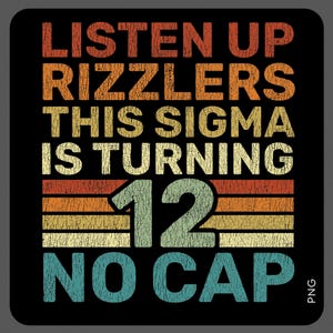 May include: Square black graphic with text in orange, yellow, and teal. The text reads "LISTEN UP RIZZLERS THIS SIGMA IS TURNING 12 NO CAP". The design has a retro, distressed look with horizontal stripes.