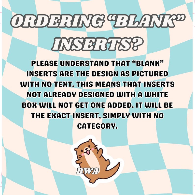 May include: A graphic with text that reads "ORDERING 'BLANK' INSERTS?" on a light blue and white wavy background. The text explains that blank inserts will be as pictured, without text. A cartoon otter with the letters "BWA" is in the bottom corner.