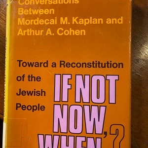 If Not Now When: Toward a Reconstitution of the Jewish People - Conversations Between Mordecai M. Kaplan & Arthur A. Cohen - Judaism - 1973