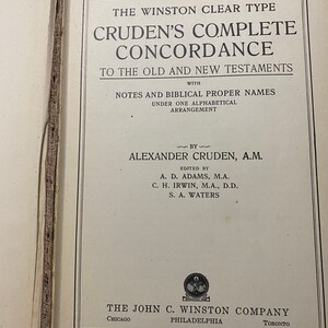 May include: A book cover with the title "The Winston Clear Type Cruden's Complete Concordance to the Old and New Testaments" with notes and biblical proper names under one alphabetical arrangement by Alexander Cruden, A.M. Edited by A.D. Adams, M.A., C.H. Irwin, M.A., D.D., and S.A. Waters. The John C. Winston Company, Chicago, Philadelphia, Toronto.