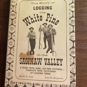 The Story of Logging the White Pine In the Saginaw Valley - Michigan Logging History - Foehn & Hargreaves - 1964 -  Industry  Great Lakes
