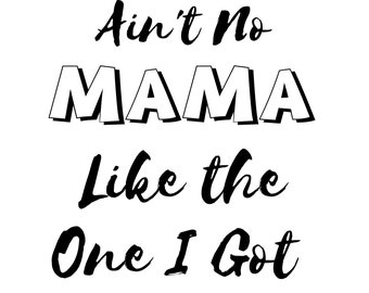 Ain't No MAMA Like the One I Got svg