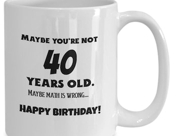 40th birthday mug- Milestone Fortieth birthday, maybe you're not 40 years old, maybe Math is wrong coffee cup, papa gifts
