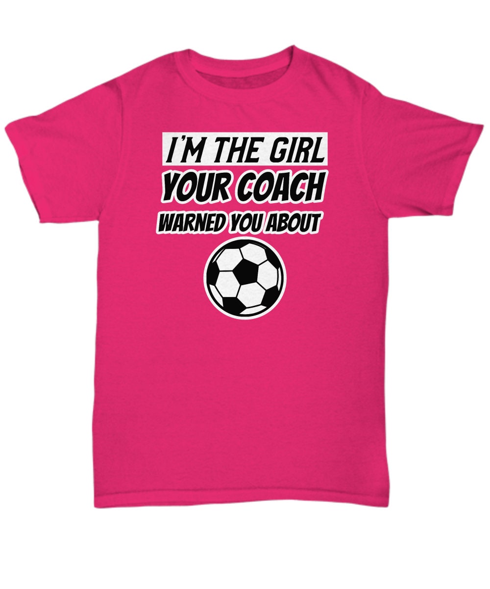 The Girl Your Coach Warned You About Girl's Soccer T Shirt The Girl Your Coach Warned You About Girl's Soccer T Shirt