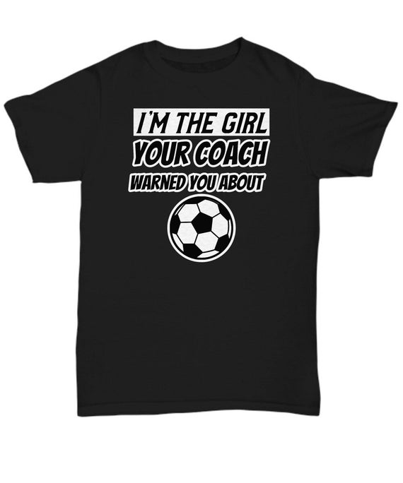 The Girl Your Coach Warned You About Girl's Soccer T Shirt The Girl Your Coach Warned You About Girl's Soccer T Shirt