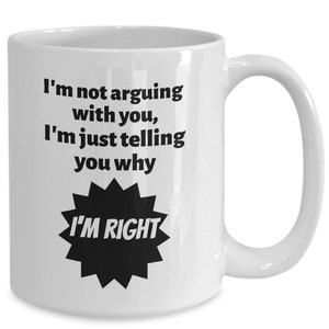 Mug for dad- I&#39;m not arguing with you I&#39;m just telling you why I&#39;m right coffee cup for mom, gift for husband, coffee mugs for men