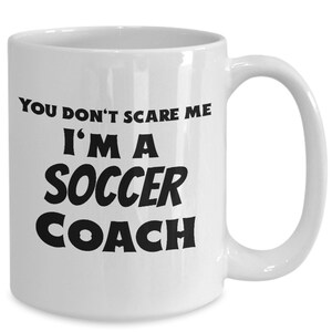 Soccer coach mug- you don&#39;t scare me I&#39;m a soccer coach coffee cup, gifts for coach from players, best coach gifts