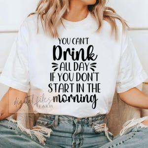You can&#39;t drink all day if you don&#39;t start in the morning SVG, Funny alcohol shirt svg design, Day Drink SVG, Drinking Svg, Funny Shirt Svg