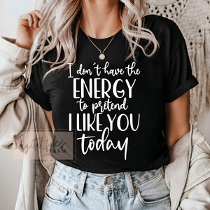 I Don&#39;t Have The Energy To Pretend I Like You Today Svg, Funny SVG, Sarcastic Svg, Joking svg, Mean svg, Sarcasm Svg, Funny Shirt Svg Design
