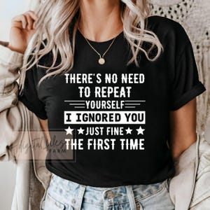 May include: Black t-shirt with white text that reads "There's no need to repeat yourself. I ignored you just fine the first time."