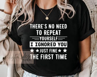 No hay necesidad de repetirte. Te ignoré perfectamente la primera vez. SVG, camiseta genial SVG, camiseta divertida SVG, archivo de corte divertido para Cricut.