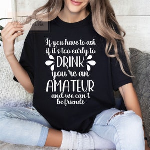 If you have to ask if it's too early to drink you're an amateur and we can't be friends Svg, Funny shirt svg, Funny svg files for cricut