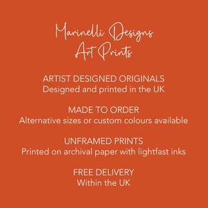 May include: A burnt orange graphic with white text reading Marinelli Designs Art Prints, ARTIST DESIGNED ORIGINALS Designed and printed in the UK, MADE TO ORDER Alternative sizes or custom colors available, UNFRAMED PRINTS Printed on archival paper with lightfast inks.